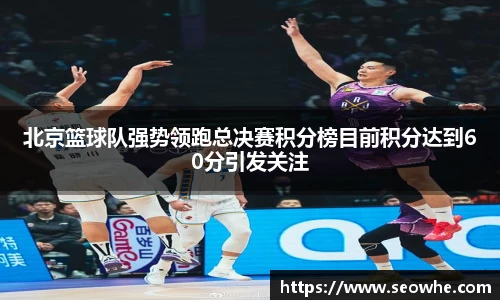 北京篮球队强势领跑总决赛积分榜目前积分达到60分引发关注