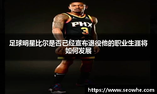 足球明星比尔是否已经宣布退役他的职业生涯将如何发展