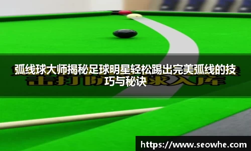 弧线球大师揭秘足球明星轻松踢出完美弧线的技巧与秘诀