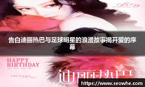 告白迪丽热巴与足球明星的浪漫故事揭开爱的序幕